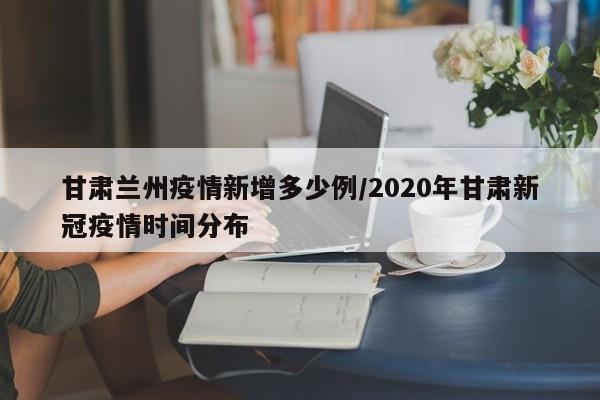 甘肃兰州疫情新增多少例/2020年甘肃新冠疫情时间分布