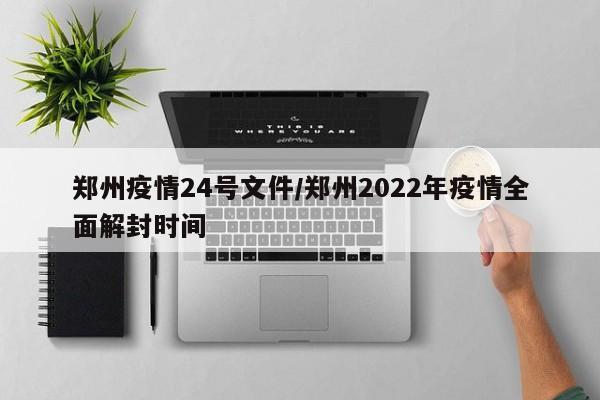 郑州疫情24号文件/郑州2022年疫情全面解封时间