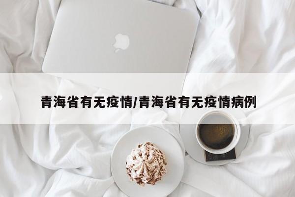 青海省有无疫情/青海省有无疫情病例