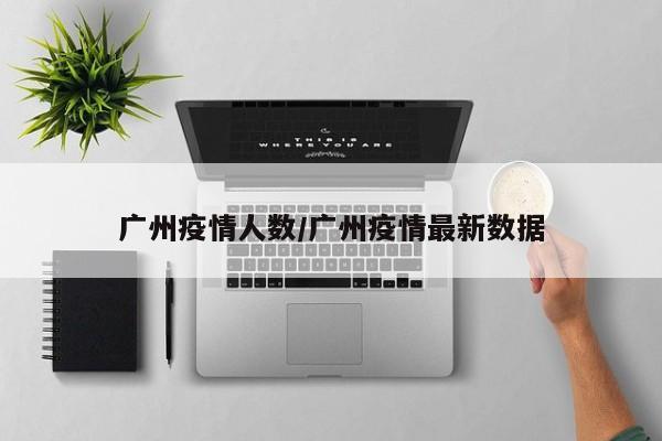 广州疫情人数/广州疫情最新数据