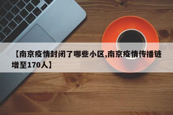 【南京疫情封闭了哪些小区,南京疫情传播链增至170人】