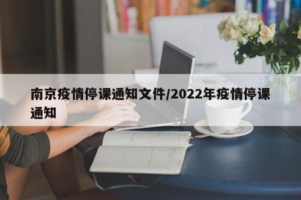 南京疫情停课通知文件/2022年疫情停课通知