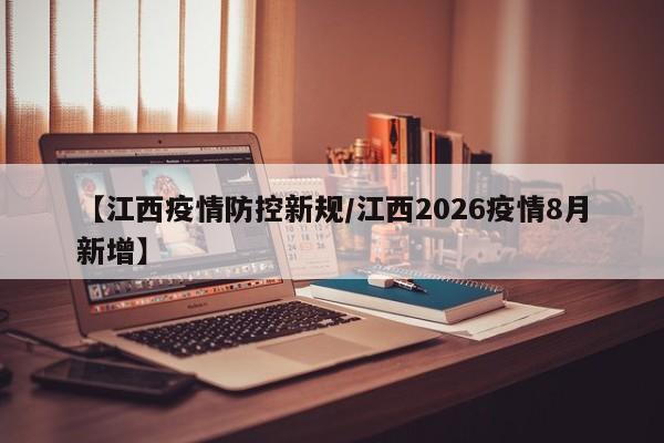 【江西疫情防控新规/江西2026疫情8月新增】