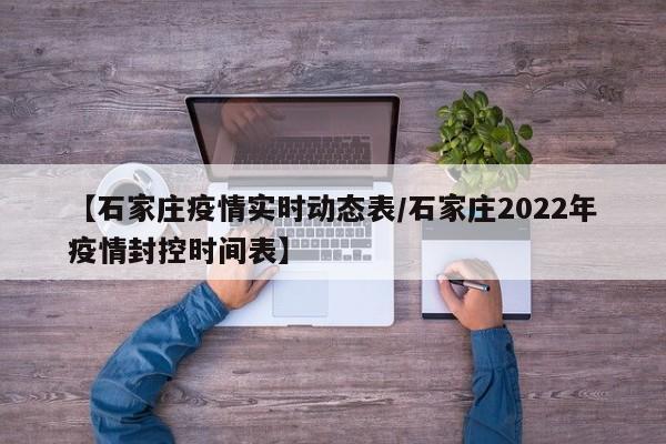 【石家庄疫情实时动态表/石家庄2022年疫情封控时间表】