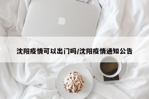 沈阳疫情可以出门吗/沈阳疫情通知公告