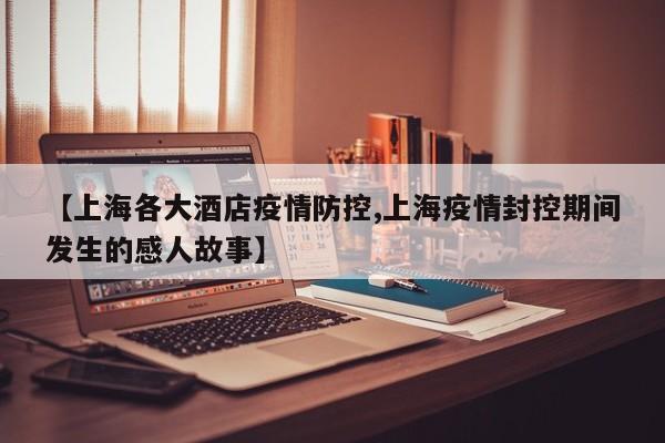 【上海各大酒店疫情防控,上海疫情封控期间发生的感人故事】