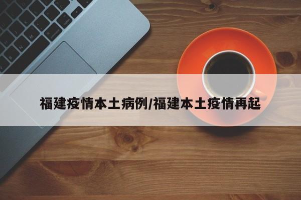 福建疫情本土病例/福建本土疫情再起