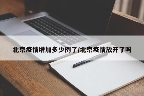 北京疫情增加多少例了/北京疫情放开了吗