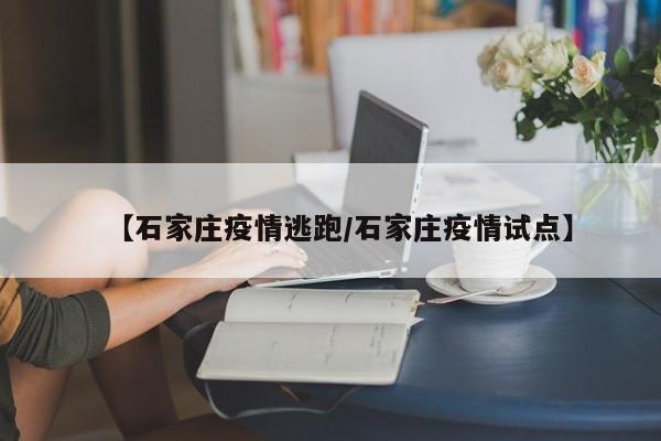 【石家庄疫情逃跑/石家庄疫情试点】