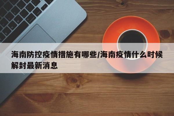 海南防控疫情措施有哪些/海南疫情什么时候解封最新消息