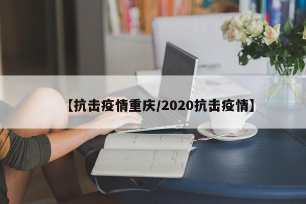 【抗击疫情重庆/2020抗击疫情】