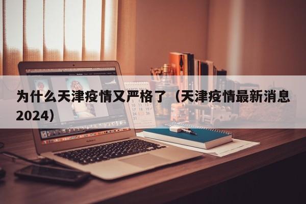 为什么天津疫情又严格了(天津疫情最新消息2024)