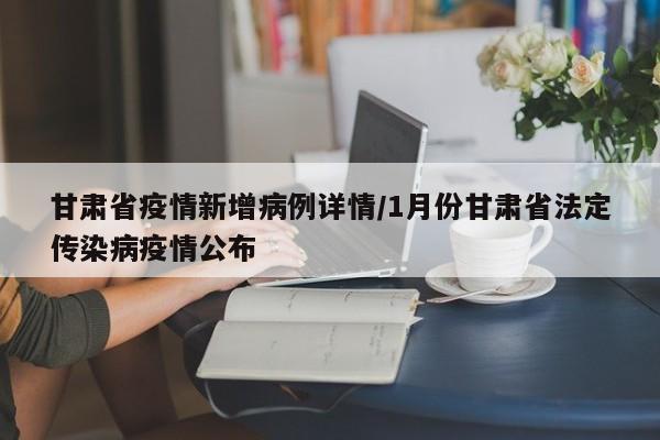 甘肃省疫情新增病例详情/1月份甘肃省法定传染病疫情公布