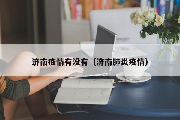 济南疫情有没有(济南肺炎疫情)