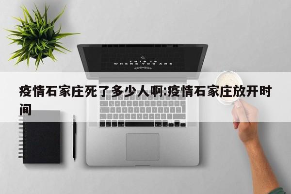 疫情石家庄死了多少人啊:疫情石家庄放开时间