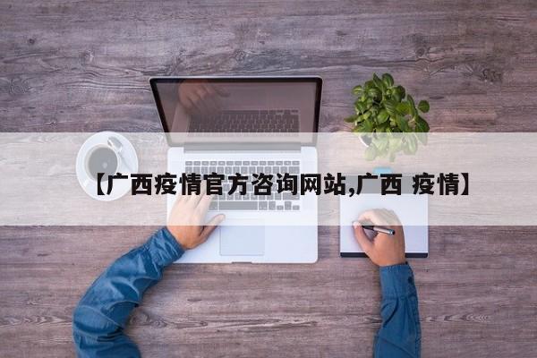 【广西疫情官方咨询网站,广西 疫情】