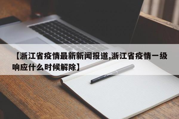 【浙江省疫情最新新闻报道,浙江省疫情一级响应什么时候解除】