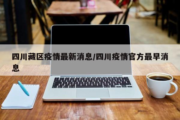 四川藏区疫情最新消息/四川疫情官方最早消息
