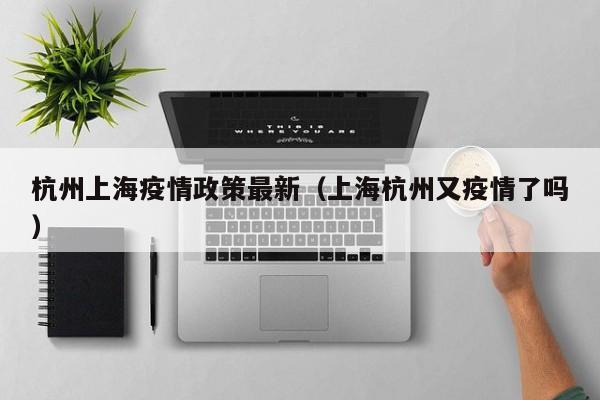杭州上海疫情政策最新(上海杭州又疫情了吗)