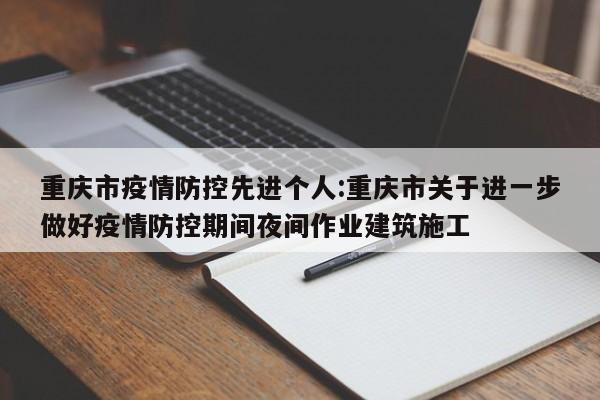 重庆市疫情防控先进个人:重庆市关于进一步做好疫情防控期间夜间作业建筑施工