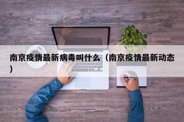 南京疫情最新病毒叫什么(南京疫情最新动态)