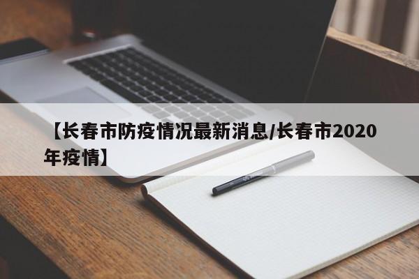 【长春市防疫情况最新消息/长春市2020年疫情】