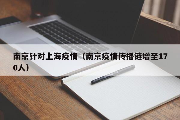 南京针对上海疫情(南京疫情传播链增至170人)