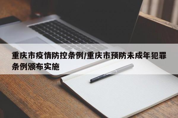 重庆市疫情防控条例/重庆市预防未成年犯罪条例颁布实施