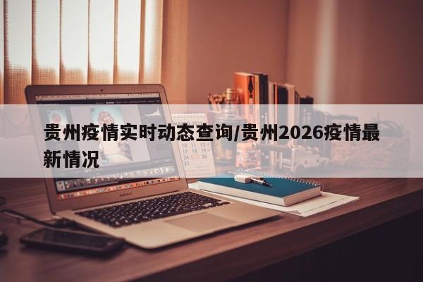 贵州疫情实时动态查询/贵州2026疫情最新情况