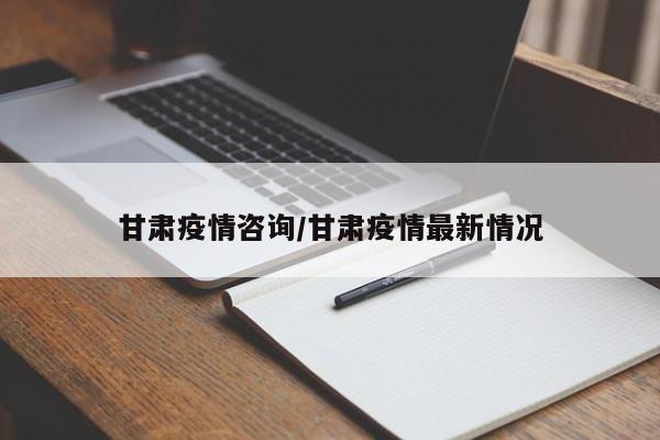 甘肃疫情咨询/甘肃疫情最新情况