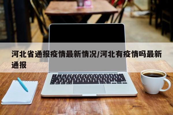 河北省通报疫情最新情况/河北有疫情吗最新通报