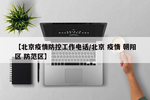 【北京疫情防控工作电话/北京 疫情 朝阳区 防范区】