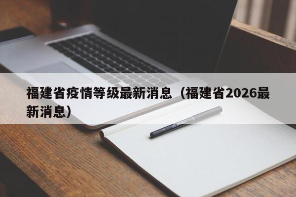 福建省疫情等级最新消息(福建省2026最新消息)