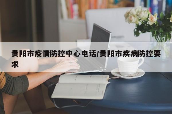 贵阳市疫情防控中心电话/贵阳市疾病防控要求