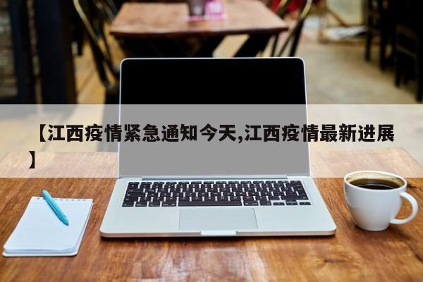 【江西疫情紧急通知今天,江西疫情最新进展】