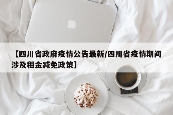 【四川省政府疫情公告最新/四川省疫情期间涉及租金减免政策】