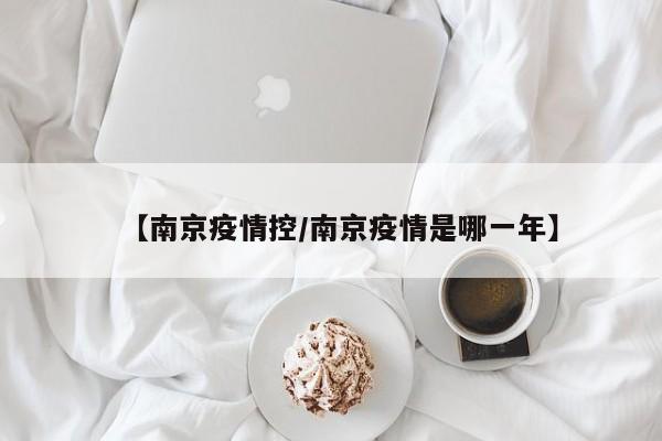 【南京疫情控/南京疫情是哪一年】