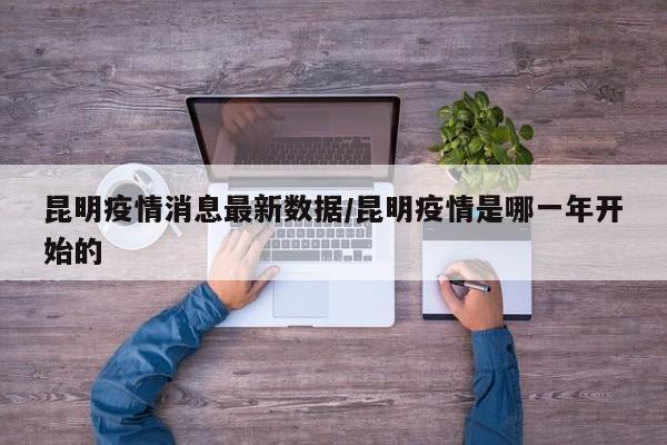 昆明疫情消息最新数据/昆明疫情是哪一年开始的