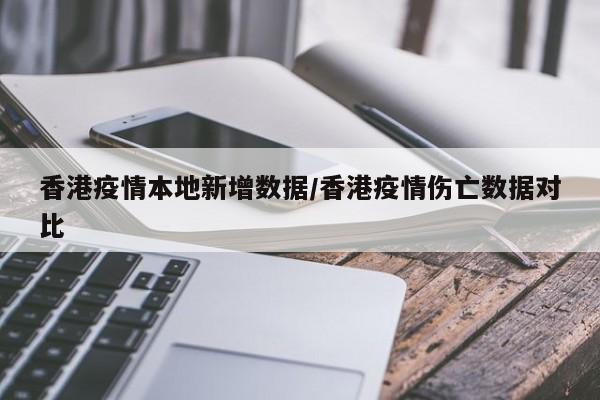 香港疫情本地新增数据/香港疫情伤亡数据对比