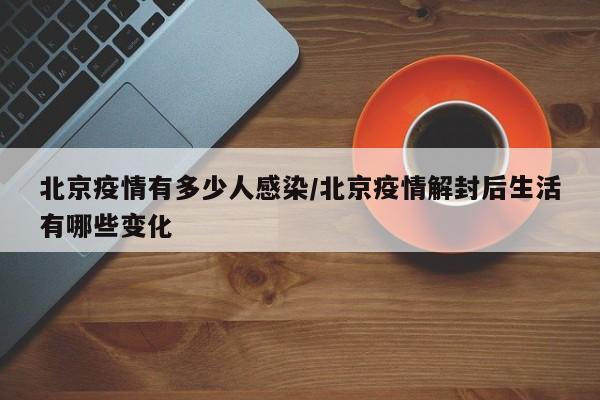北京疫情有多少人感染/北京疫情解封后生活有哪些变化