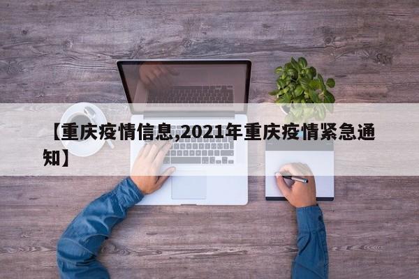 【重庆疫情信息,2021年重庆疫情紧急通知】