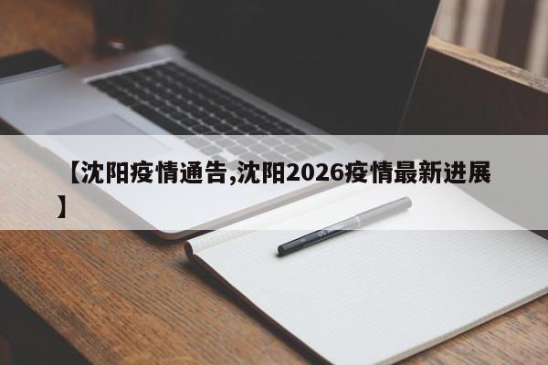 【沈阳疫情通告,沈阳2026疫情最新进展】