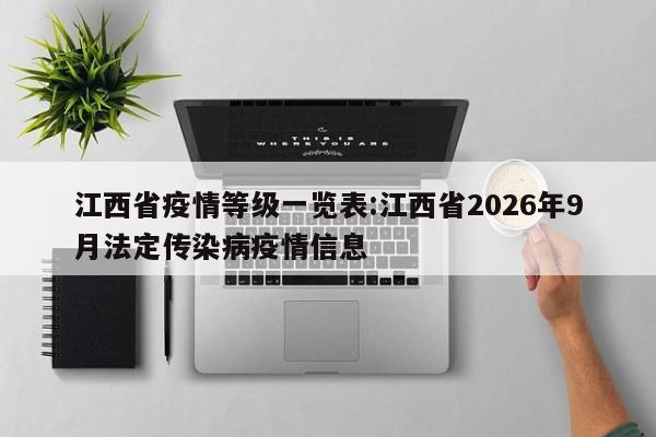 江西省疫情等级一览表:江西省2026年9月法定传染病疫情信息