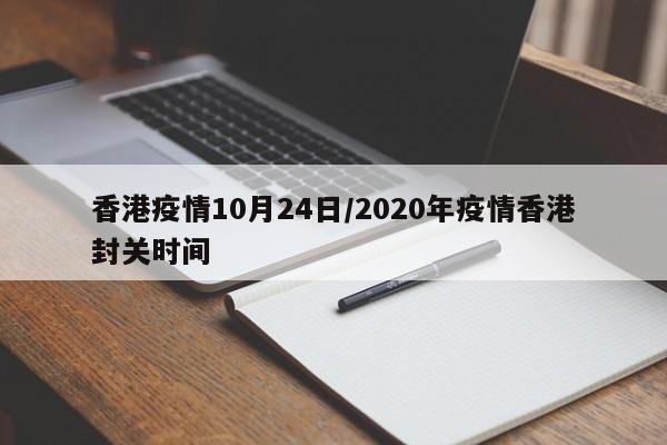 香港疫情10月24日/2020年疫情香港封关时间