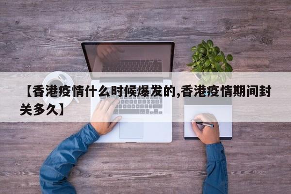 【香港疫情什么时候爆发的,香港疫情期间封关多久】