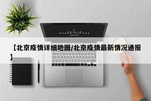 【北京疫情详细地图/北京疫情最新情况通报】