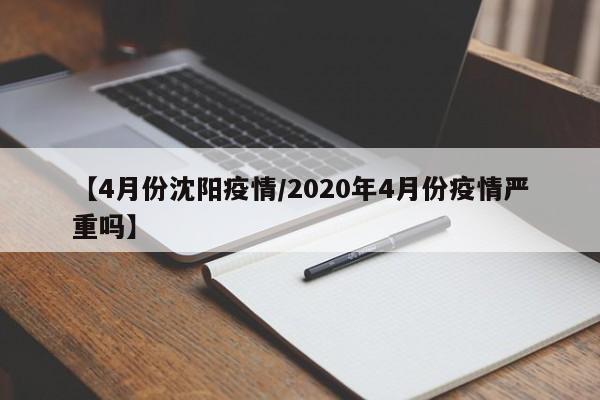 【4月份沈阳疫情/2020年4月份疫情严重吗】
