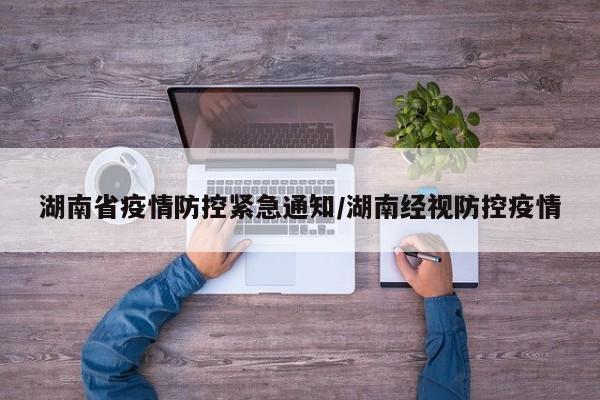 湖南省疫情防控紧急通知/湖南经视防控疫情