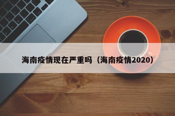 海南疫情现在严重吗(海南疫情2020)