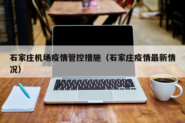 石家庄机场疫情管控措施(石家庄疫情最新情况)